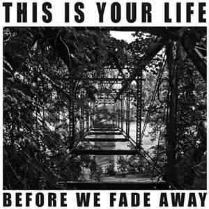 This Is Your Life - Before We Fade Away