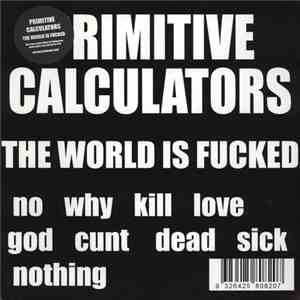 Primitive Calculators - The World Is Fucked