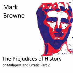 Mark Browne  - The Prejudices Of History Or Malapert And Erratic Part Two