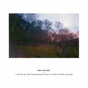 Teen Suicide - I Will Be My Own Hell Because There Is A Devil Inside My Bod ...