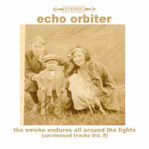 Echo Orbiter - The Smoke Endures All Around All The Lights (Unreleased Trac ...